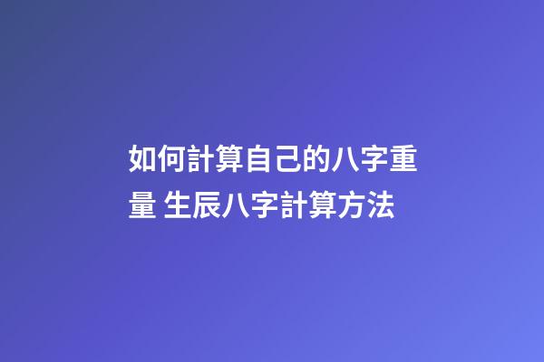 如何計算自己的八字重量 生辰八字計算方法-第1張-觀點-玄機派